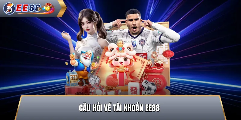 Câu Hỏi Về Tài Khoản EE88