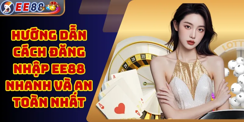 Hướng Dẫn Cách Đăng Nhập EE88 Nhanh Và An Toàn Nhất