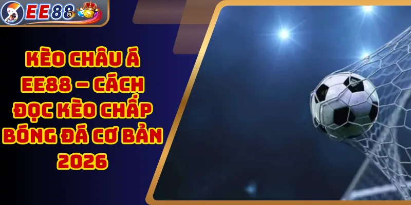 Kèo Châu Á EE88 – Cách Đọc Kèo Chấp Bóng Đá Cơ Bản 2026