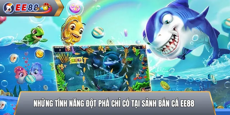 Những Tính Năng Đột Phá Chỉ Có Tại Sảnh Bắn Cá EE88